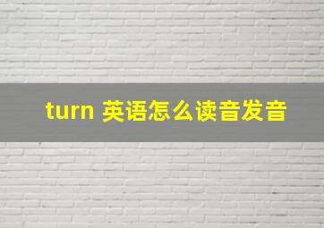 turn 英语怎么读音发音